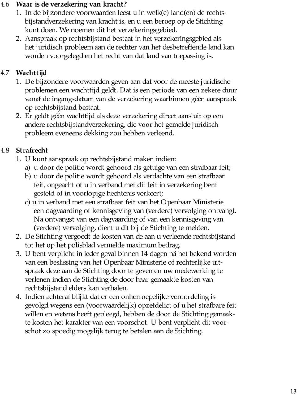 Aanspraak op rechtsbijstand bestaat in het verzekeringsgebied als het juridisch probleem aan de rechter van het desbetreffende land kan worden voorgelegd en het recht van dat land van toepassing is.