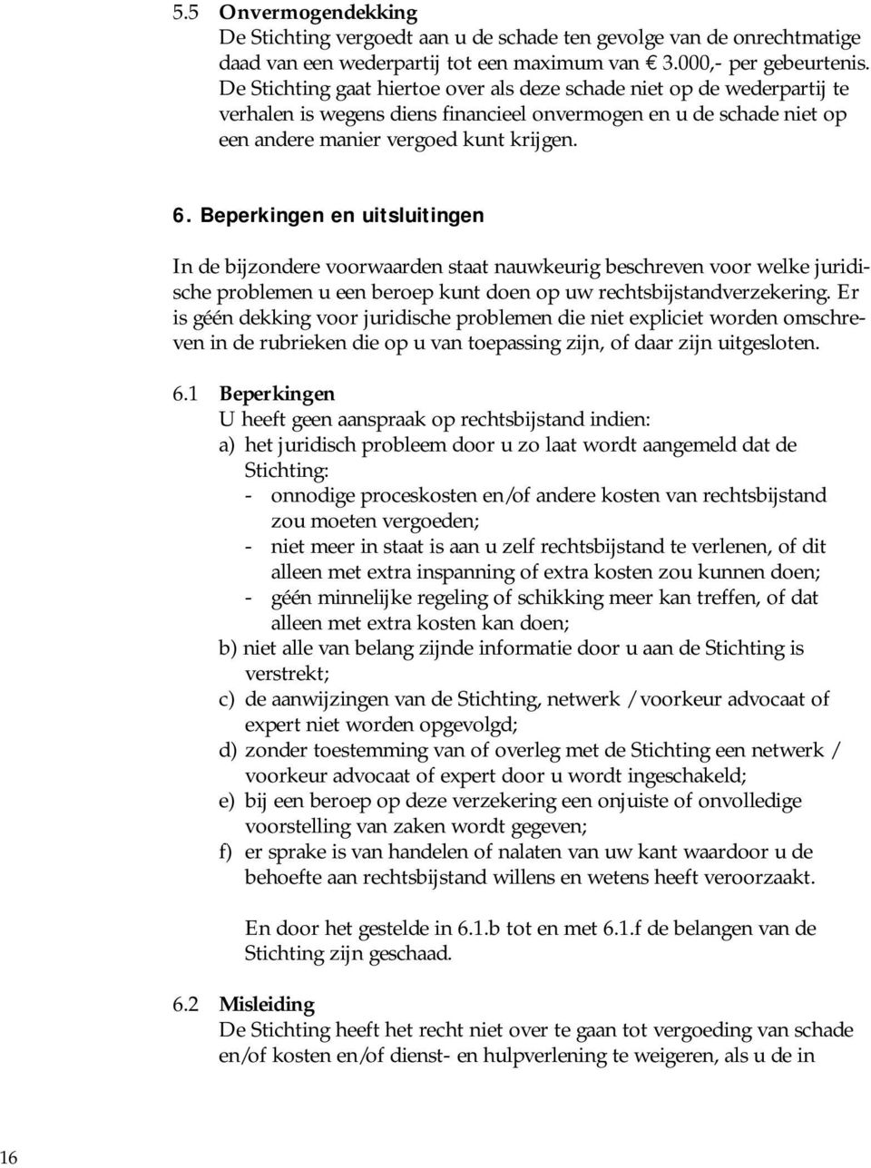 Beperkingen en uitsluitingen In de bijzondere voorwaarden staat nauwkeurig beschreven voor welke juridische problemen u een beroep kunt doen op uw rechtsbijstandverzekering.