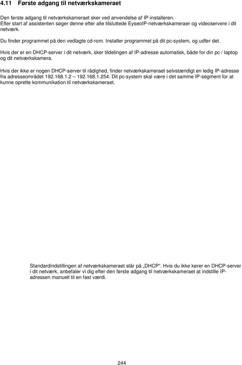 Installer programmet på dit pc-system, og udfør det. Hvis der er en DHCP-server i dit netværk, sker tildelingen af IP-adresse automatisk, både for din pc / laptop og dit netværkskamera.