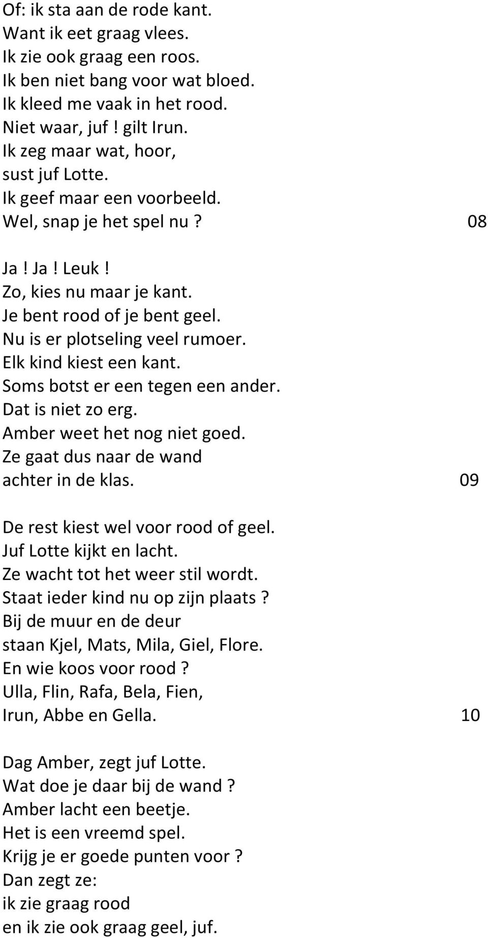 Elk kind kiest een kant. Soms botst er een tegen een ander. Dat is niet zo erg. Amber weet het nog niet goed. Ze gaat dus naar de wand achter in de klas. 09 De rest kiest wel voor rood of geel.