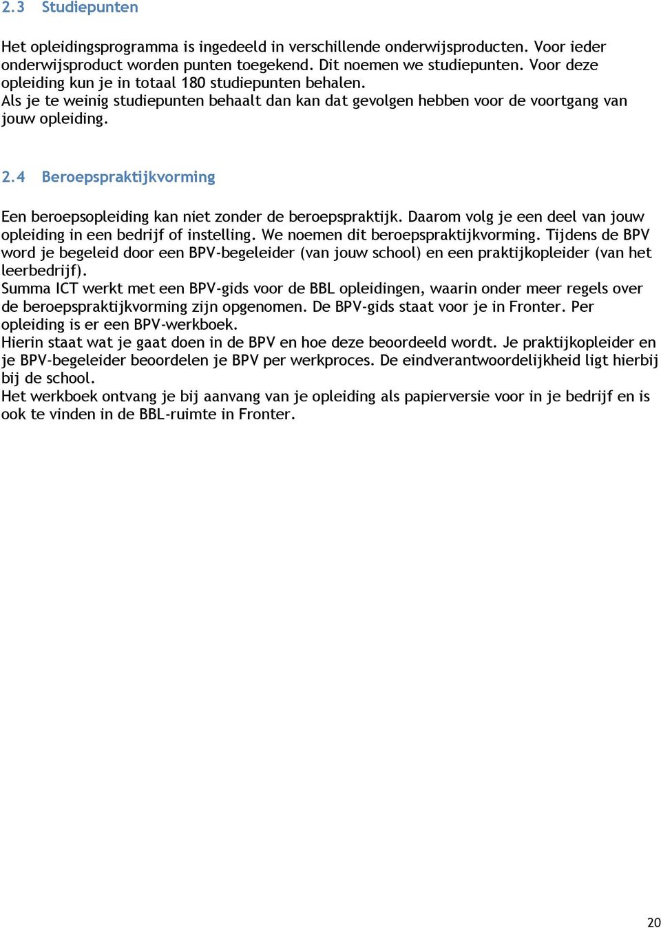 4 Beroepspraktijkvorming Een beroepsopleiding kan niet zonder de beroepspraktijk. Daarom volg je een deel van jouw opleiding in een bedrijf of instelling. We noemen dit beroepspraktijkvorming.