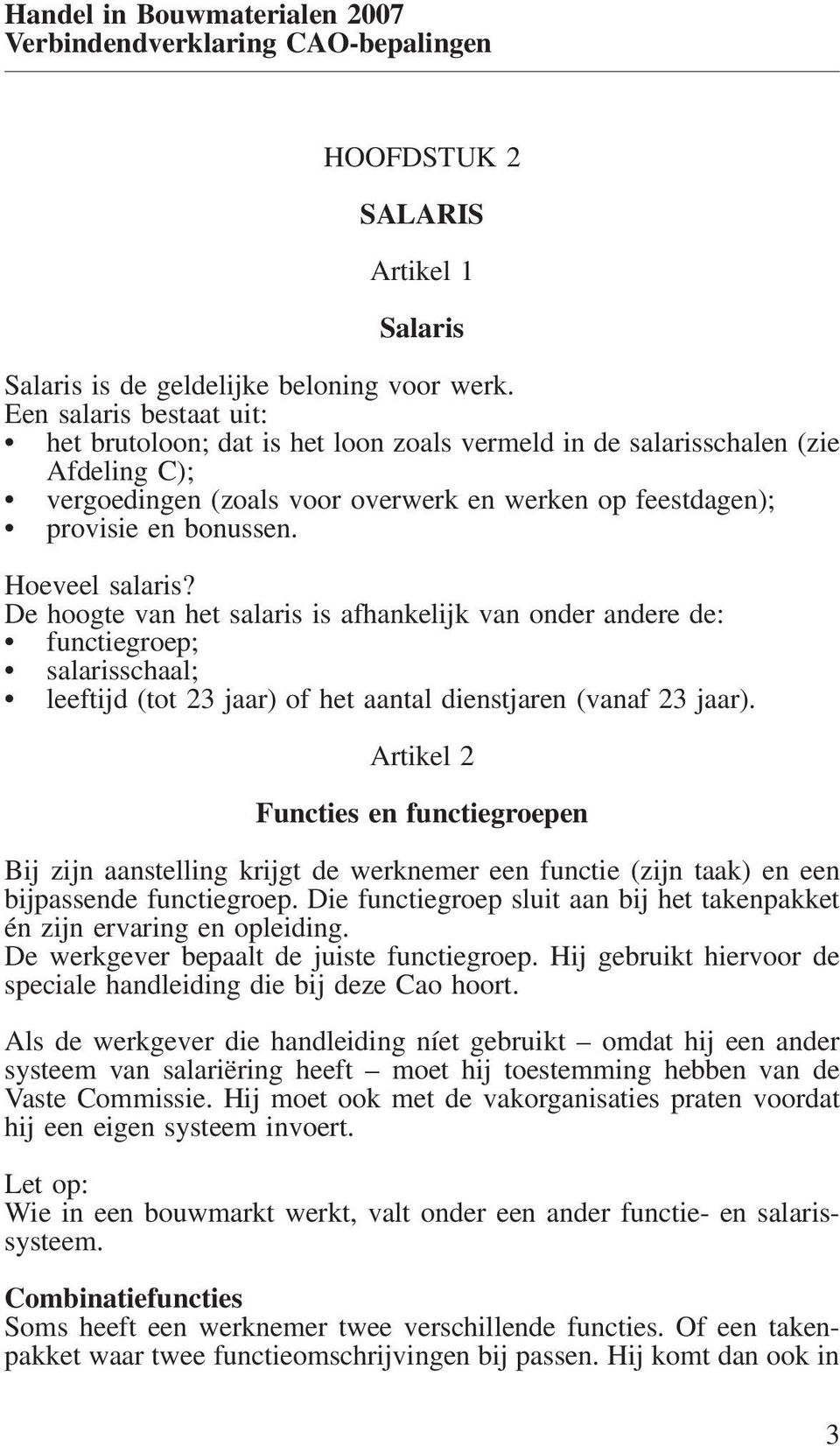 Hoeveel salaris? De hoogte van het salaris is afhankelijk van onder andere de: functiegroep; salarisschaal; leeftijd (tot 23 jaar) of het aantal dienstjaren (vanaf 23 jaar).