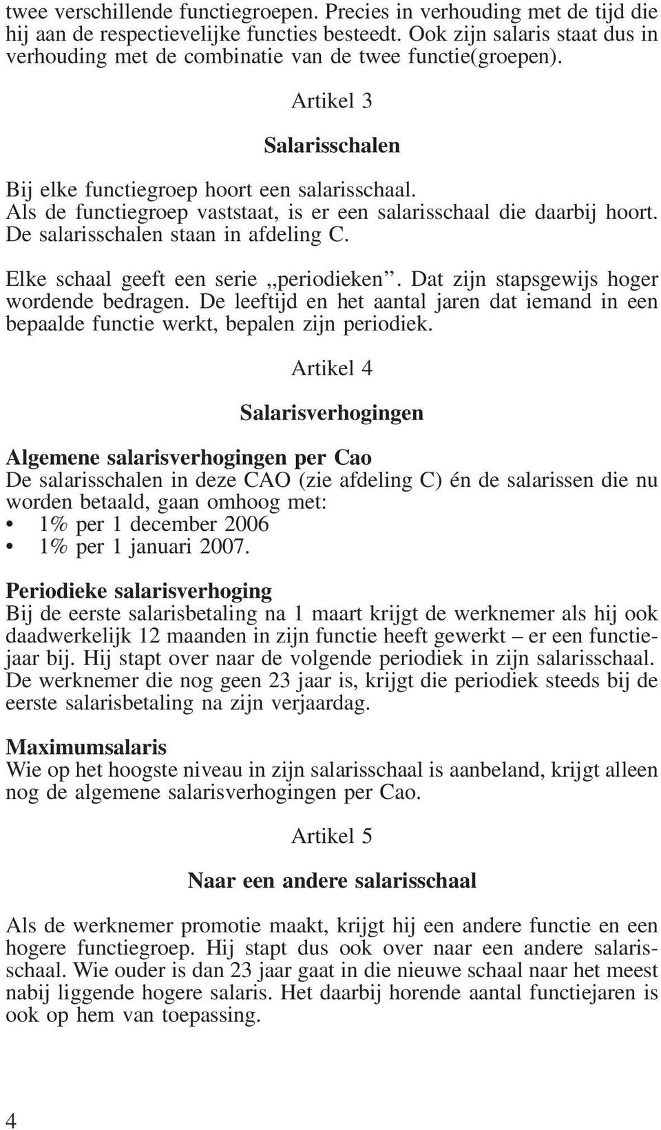 Als de functiegroep vaststaat, is er een salarisschaal die daarbij hoort. De salarisschalen staan in afdeling C. Elke schaal geeft een serie,,periodieken. Dat zijn stapsgewijs hoger wordende bedragen.