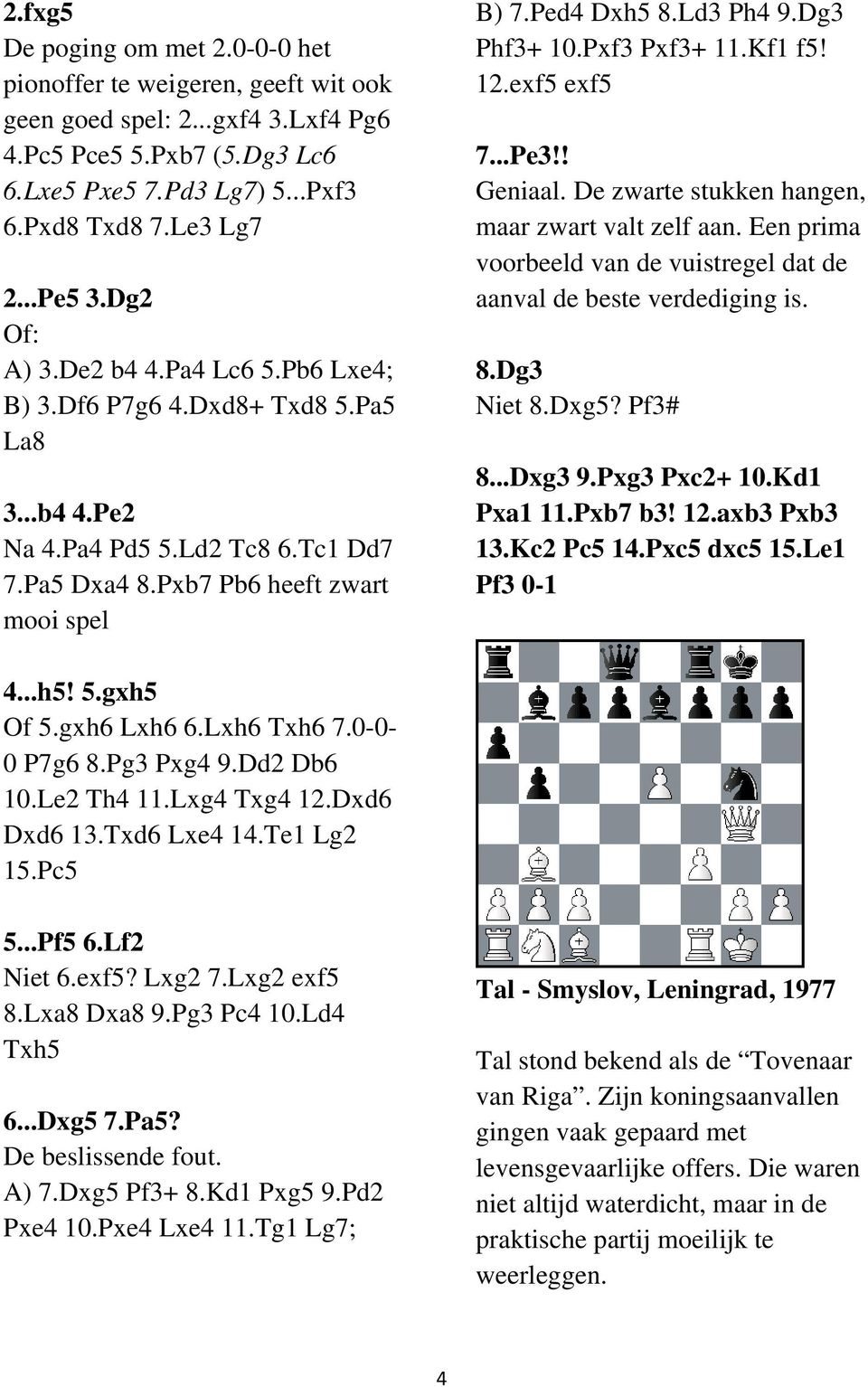 Dg3 Phf3+ 10.Pxf3 Pxf3+ 11.Kf1 f5! 12.exf5 exf5 7...Pe3!! Geniaal. De zwarte stukken hangen, maar zwart valt zelf aan. Een prima voorbeeld van de vuistregel dat de aanval de beste verdediging is. 8.