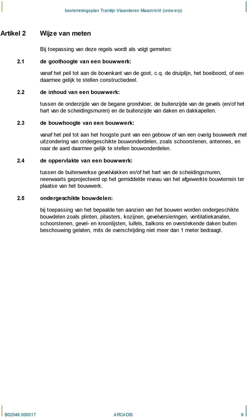 2 de inhoud van een bouwwerk: tussen de onderzijde van de begane grondvloer, de buitenzijde van de gevels (en/of het hart van de scheidingsmuren) en de buitenzijde van daken en dakkapellen. 2.