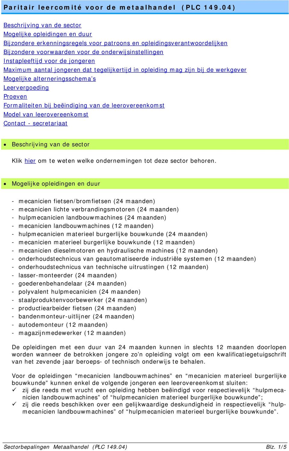 Instapleeftijd voor de jongeren Maximum aantal jongeren dat tegelijkertijd in opleiding mag zijn bij de werkgever Mogelijke alterneringsschema s Leervergoeding Proeven Formaliteiten bij beëindiging