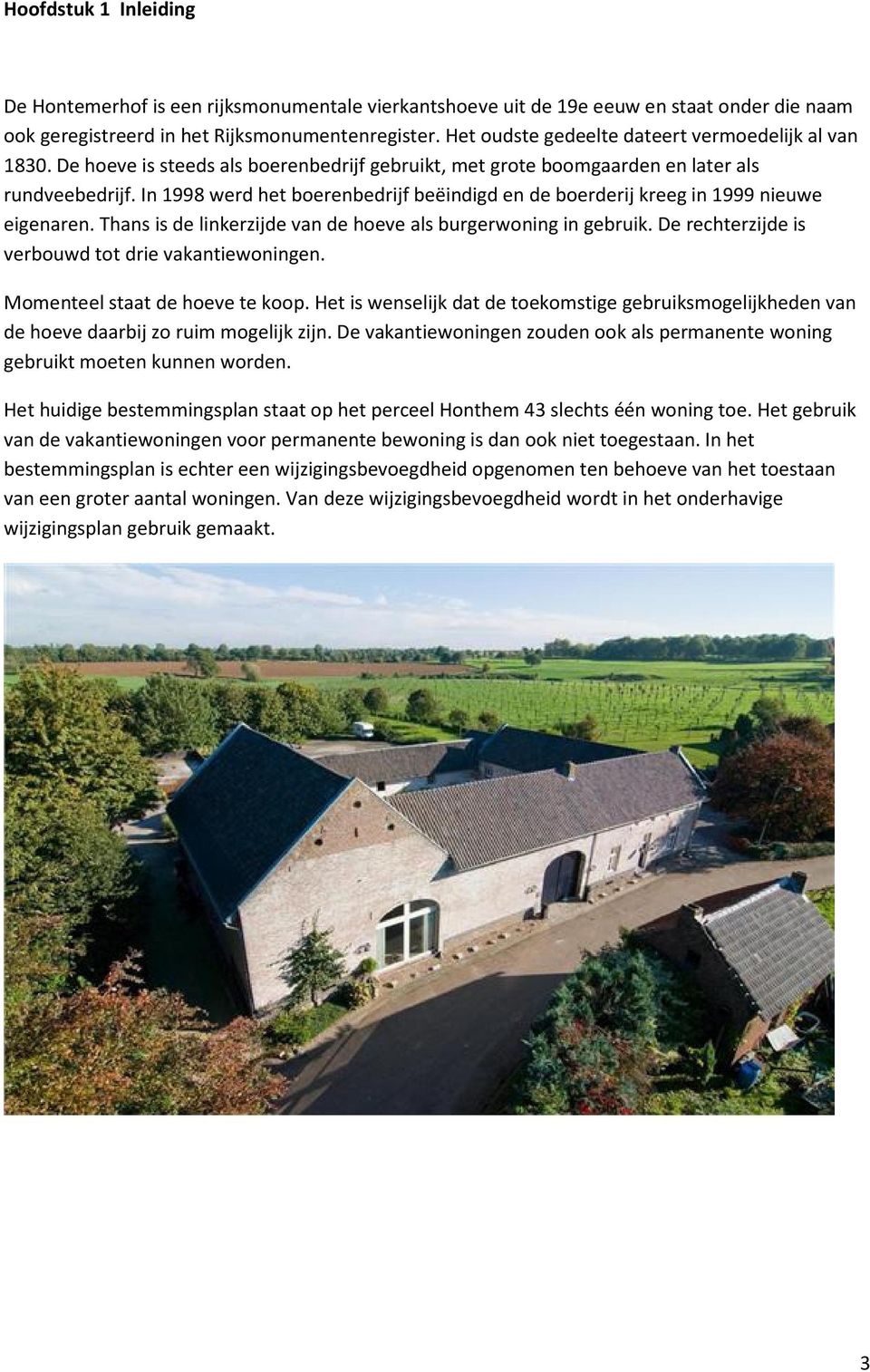 In 1998 werd het boerenbedrijf beëindigd en de boerderij kreeg in 1999 nieuwe eigenaren. Thans is de linkerzijde van de hoeve als burgerwoning in gebruik.