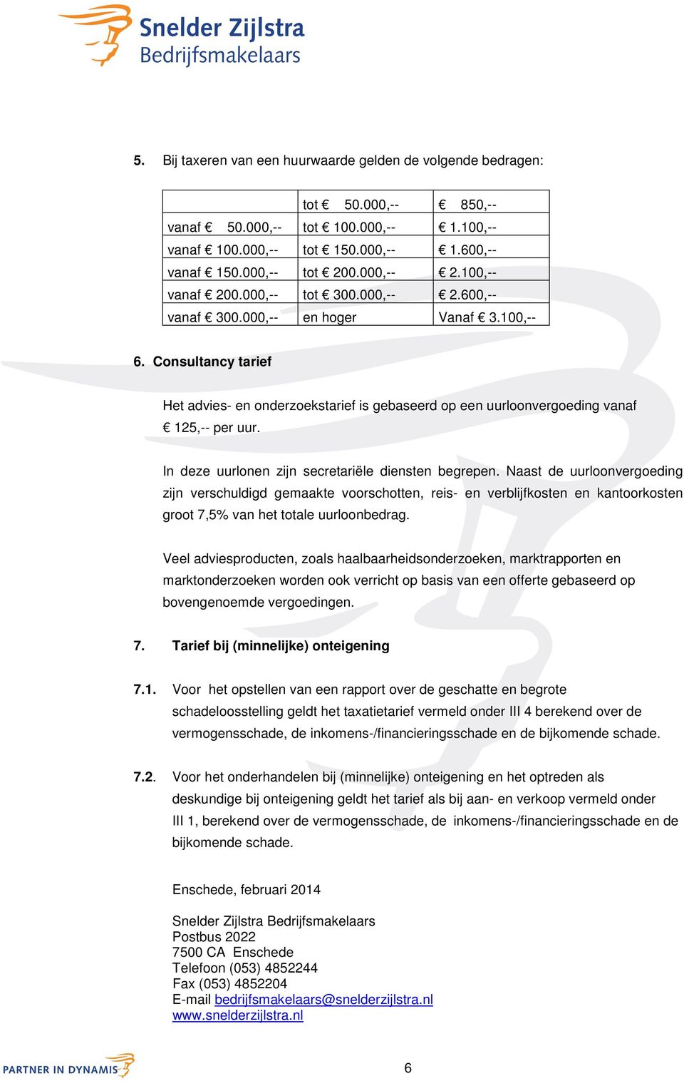 Consultancy tarief Het advies- en onderzoekstarief is gebaseerd op een uurloonvergoeding vanaf 125,-- per uur. In deze uurlonen zijn secretariële diensten begrepen.