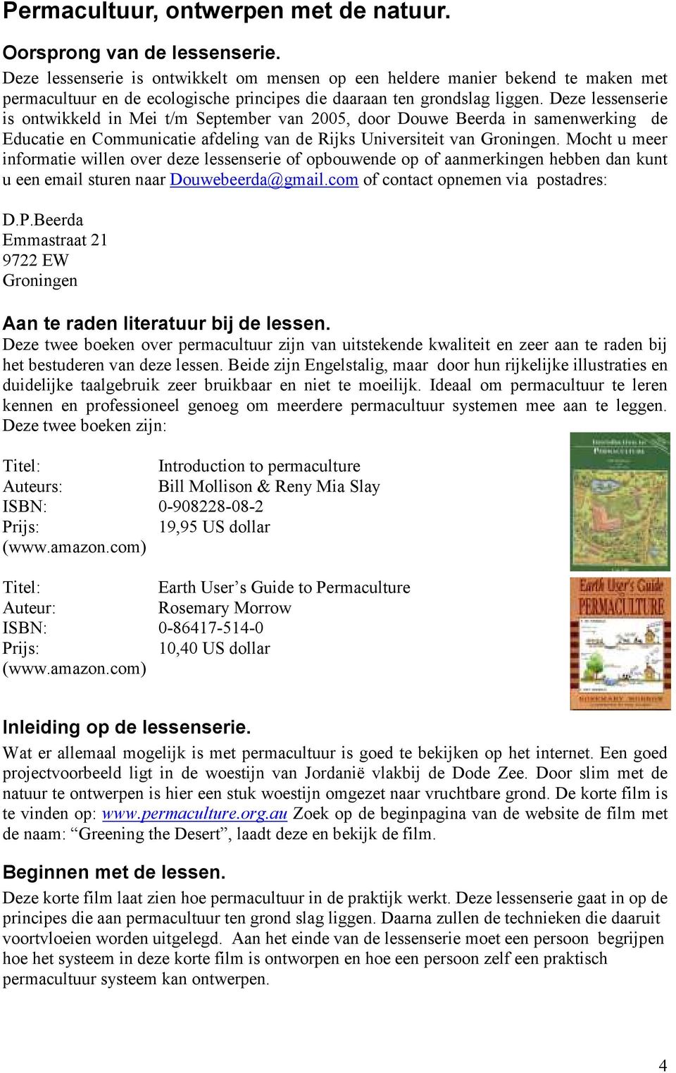 Deze lessenserie is ontwikkeld in Mei t/m September van 2005, door Douwe Beerda in samenwerking de Educatie en Communicatie afdeling van de Rijks Universiteit van Groningen.
