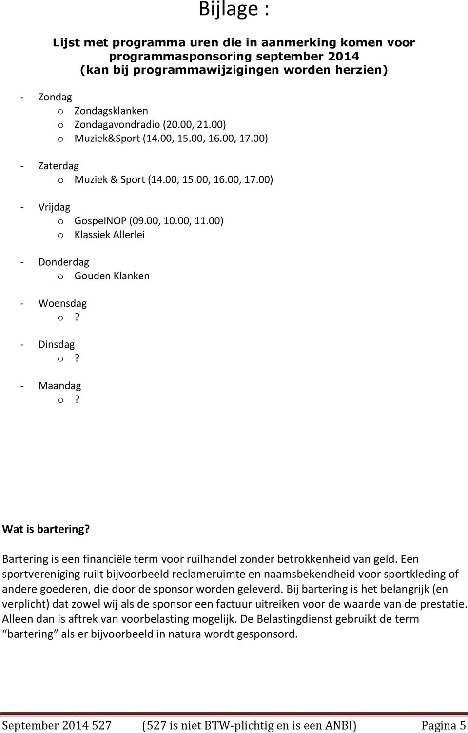 00) o Klassiek Allerlei - Donderdag o Gouden Klanken - Woensdag - Dinsdag - Maandag Wat is bartering? Bartering is een financiële term voor ruilhandel zonder betrokkenheid van geld.