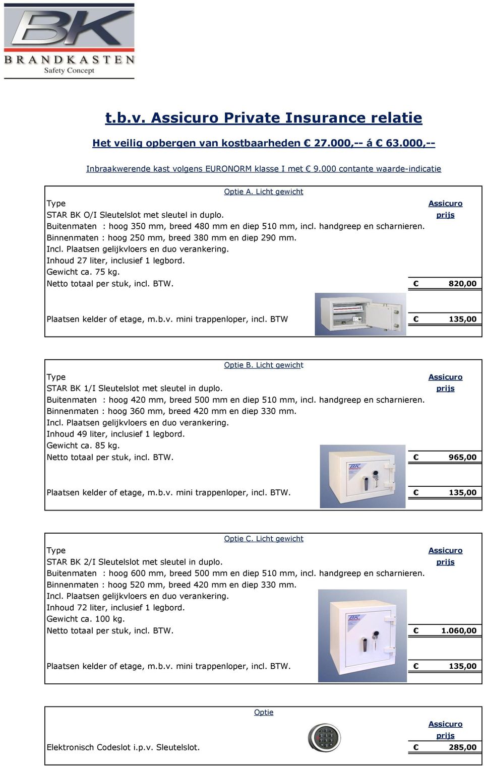 Binnenmaten : hoog 250 mm, breed 380 mm en diep 290 mm. Inhoud 27 liter, inclusief 1 legbord. Gewicht ca. 75 kg. Netto totaal per stuk, incl. BTW. 820,00 Plaatsen kelder of etage, m.b.v.