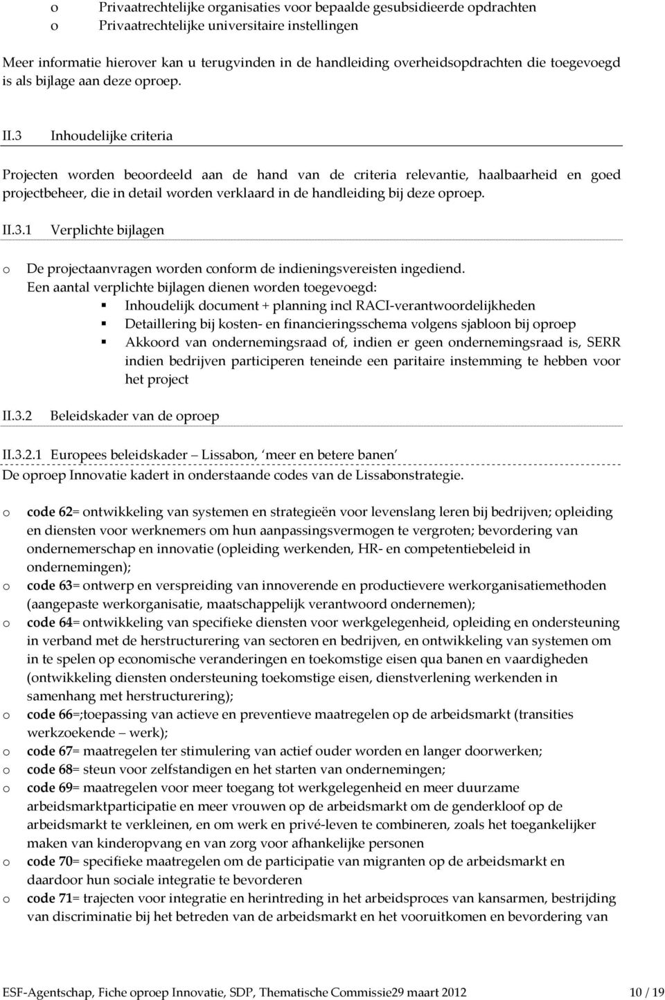 3 Inhudelijke criteria Prjecten wrden berdeeld aan de hand van de criteria relevantie, haalbaarheid en ged prjectbeheer, die in detail wrden verklaard in de handleiding bij deze prep. II.3.1 Verplichte bijlagen De prjectaanvragen wrden cnfrm de indieningsvereisten ingediend.