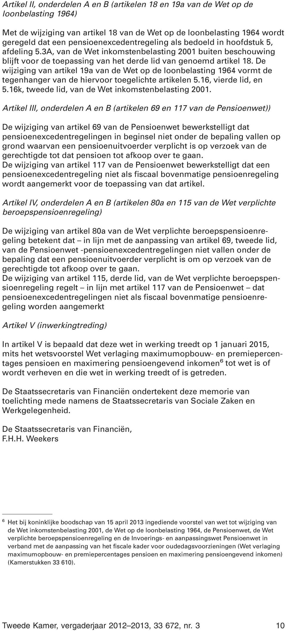 De wijziging van artikel 19a van de Wet op de loonbelasting 1964 vormt de tegenhanger van de hiervoor toegelichte artikelen 5.16, vierde lid, en 5.16k, tweede lid, van de Wet inkomstenbelasting 2001.