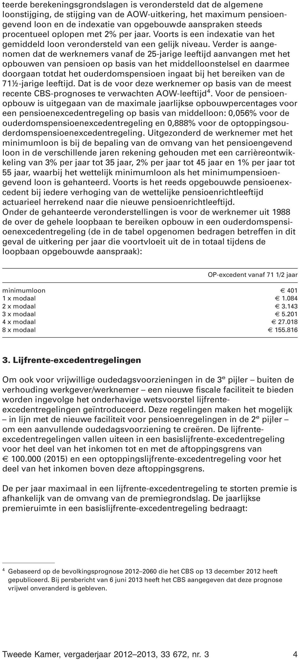 Verder is aangenomen dat de werknemers vanaf de 25-jarige leeftijd aanvangen met het opbouwen van pensioen op basis van het middelloonstelsel en daarmee doorgaan totdat het ouderdomspensioen ingaat