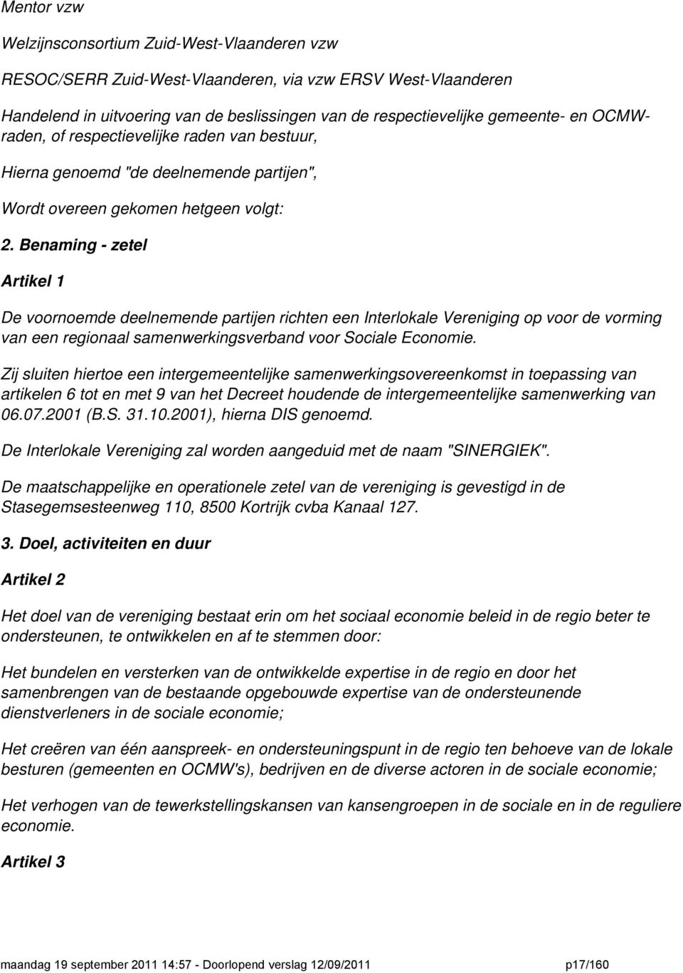 Benaming - zetel Artikel 1 De voornoemde deelnemende partijen richten een Interlokale Vereniging op voor de vorming van een regionaal samenwerkingsverband voor Sociale Economie.