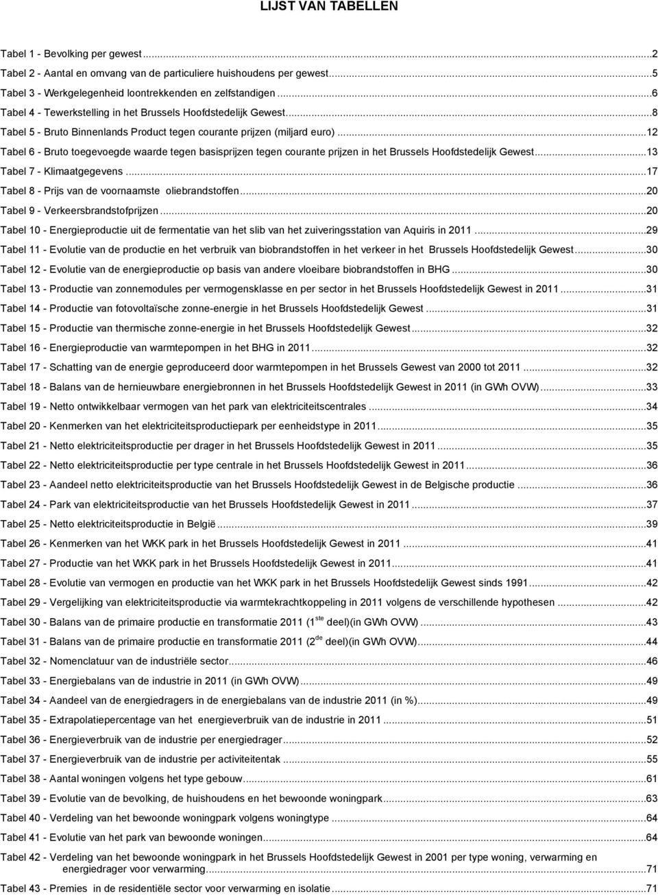 ..12 Tabel 6 - Bruto toegevoegde waarde tegen basisprijzen tegen courante prijzen in het Brussels Hoofdstedelijk Gewest...13 Tabel 7 - Klimaatgegevens.