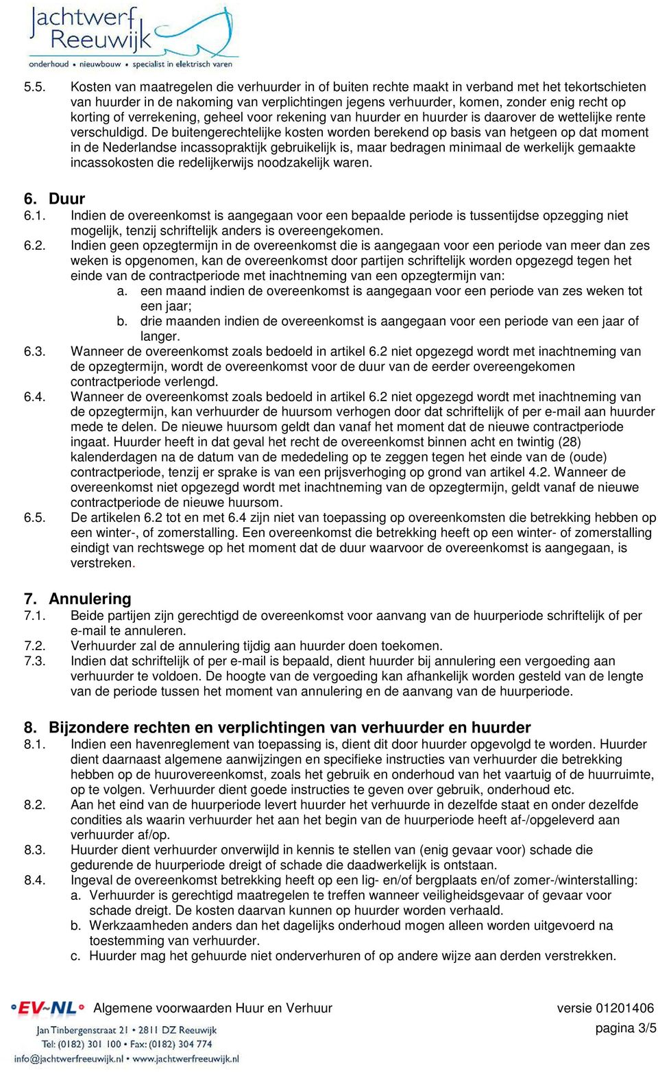 De buitengerechtelijke kosten worden berekend op basis van hetgeen op dat moment in de Nederlandse incassopraktijk gebruikelijk is, maar bedragen minimaal de werkelijk gemaakte incassokosten die