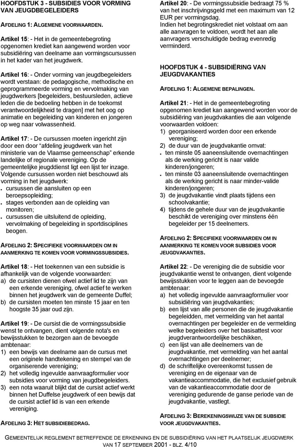 Artikel 16: - Onder vorming van jeugdbegeleiders wordt verstaan: de pedagogische, methodische en geprogrammeerde vorming en vervolmaking van jeugdwerkers [begeleiders, bestuursleden, actieve leden