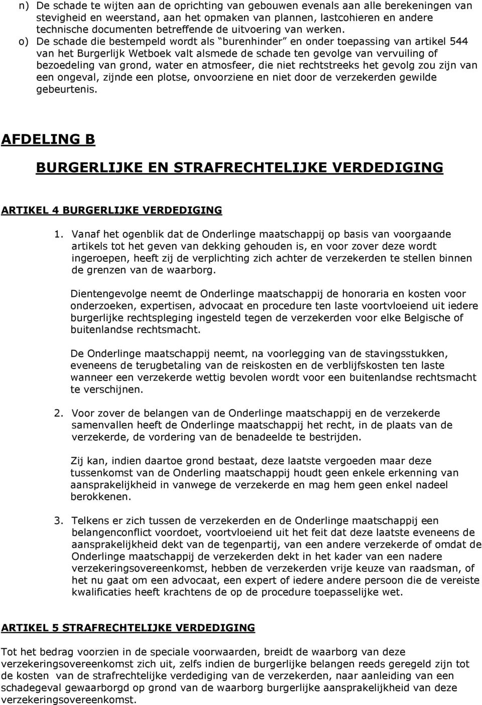 o) De schade die bestempeld wordt als burenhinder en onder toepassing van artikel 544 van het Burgerlijk Wetboek valt alsmede de schade ten gevolge van vervuiling of bezoedeling van grond, water en