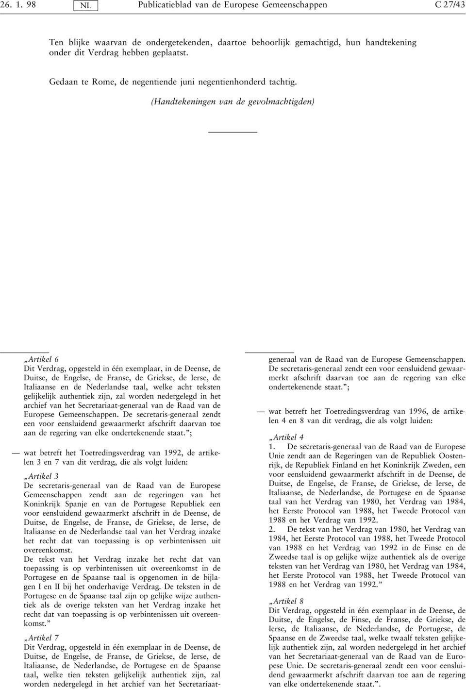 (Handtekeningen van de gevolmachtigden) Artikel 6 Dit Verdrag, opgesteld in één exemplaar, in de Deense, de Duitse, de Engelse, de Franse, de Griekse, de Ierse, de Italiaanse en de Nederlandse taal,