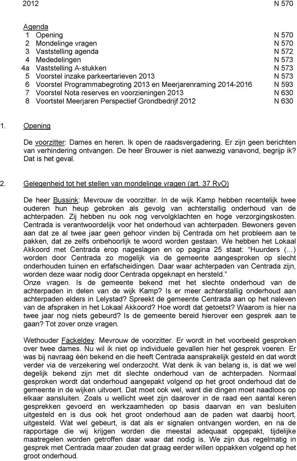 Opening De voorzitter: Dames en heren. Ik open de raadsvergadering. Er zijn geen berichten van verhindering ontvangen. De heer Brouwer is niet aanwezig vanavond, begrijp ik? Dat is het geval. 2.