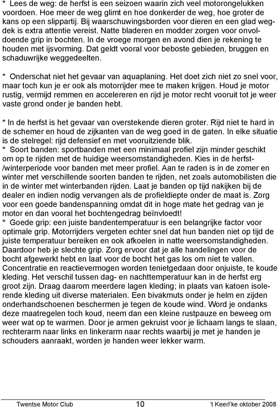 In de vroege morgen en avond dien je rekening te houden met ijsvorming. Dat geldt vooral voor beboste gebieden, bruggen en schaduwrijke weggedeelten. * Onderschat niet het gevaar van aquaplaning.