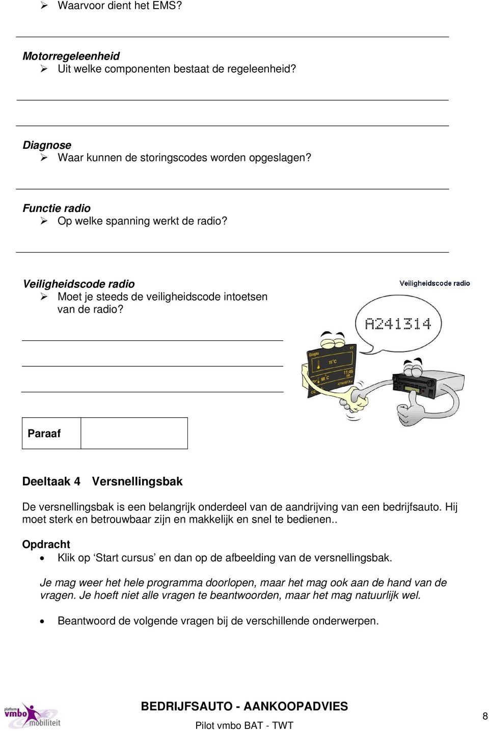 Op de telefoon Functie radio Op welke spanning werkt de radio? 12 volt Veiligheidscode radio Moet je steeds de veiligheidscode intoetsen van de radio?