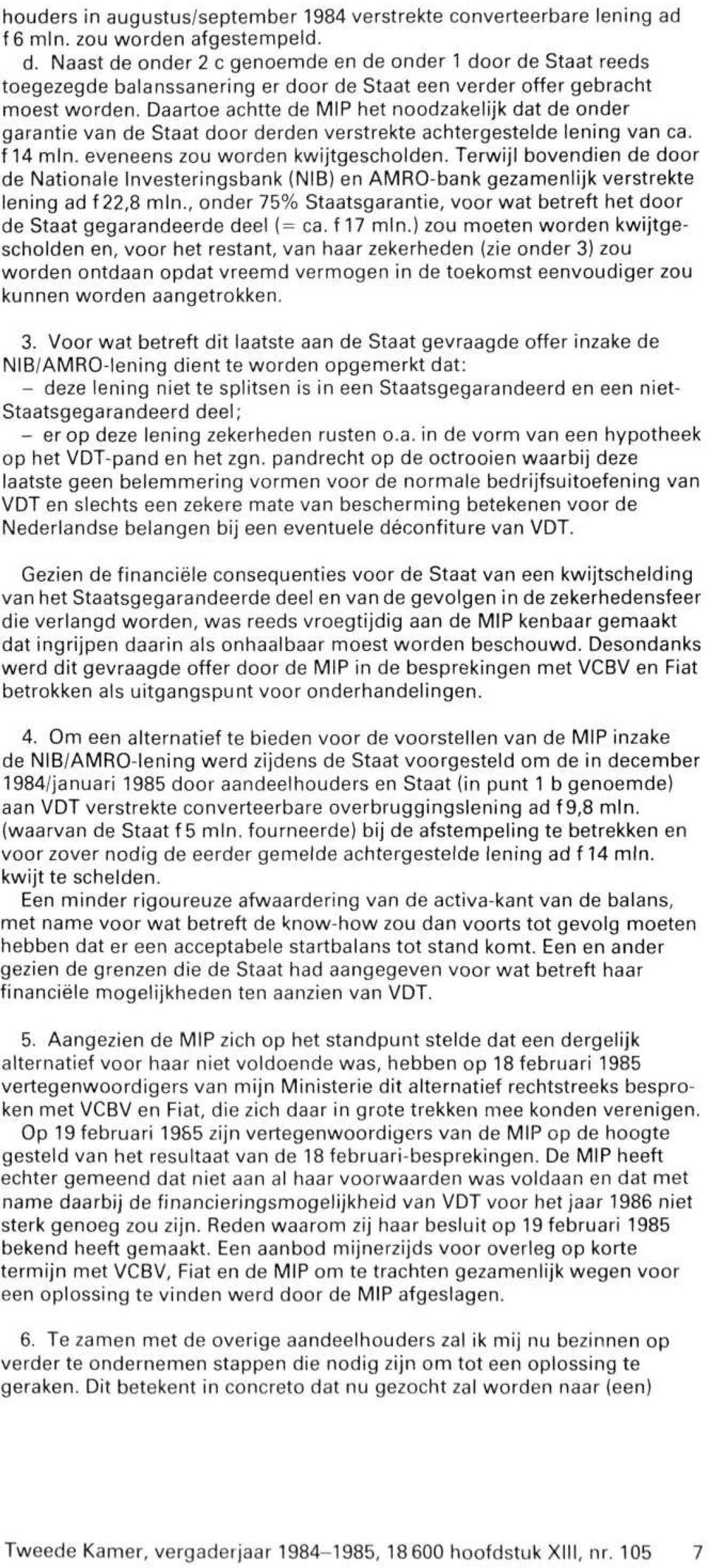 Daartoe achtte de MIP het noodzakelijk dat de onder garantie van de Staat door derden verstrekte achtergestelde lening van ca. f 14 min. eveneens zou worden kwijtgescholden.