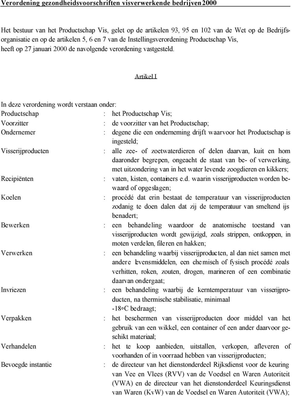 Artikel I In deze verordening wordt verstaan onder: Productschap : het Productschap Vis; Voorzitter : de voorzitter van het Productschap; Ondernemer : degene die een onderneming drijft waarvoor het