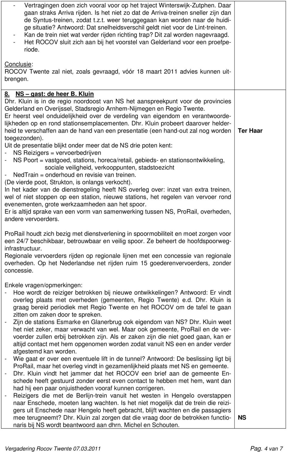 - Het ROCOV sluit zich aan bij het voorstel van Gelderland voor een proefperiode. Conclusie: ROCOV Twente zal niet, zoals gevraagd, vóór 18 maart 2011 advies kunnen uitbrengen. 8. NS gast: de heer B.