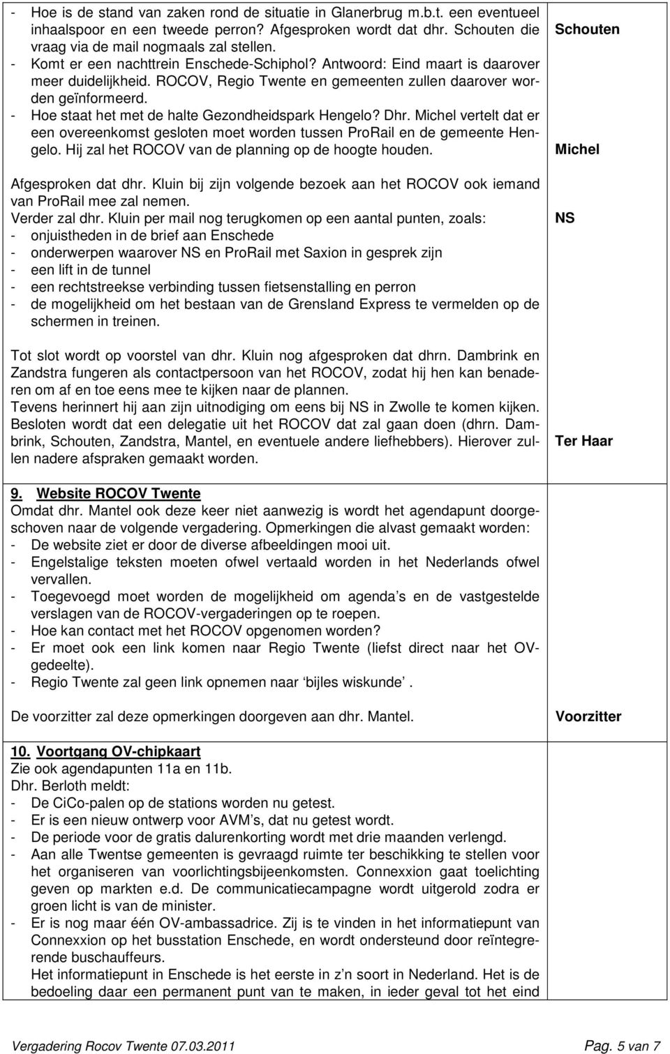 - Hoe staat het met de halte Gezondheidspark Hengelo? Dhr. Michel vertelt dat er een overeenkomst gesloten moet worden tussen ProRail en de gemeente Hengelo.