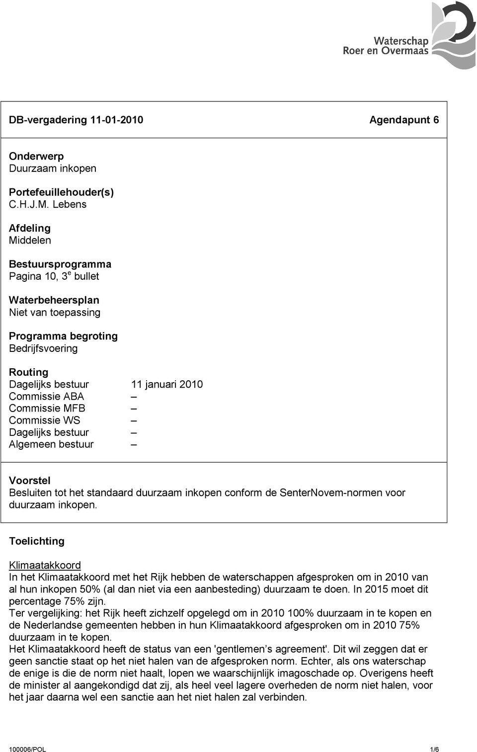 Commissie MFB Commissie WS Dagelijks bestuur Algemeen bestuur Voorstel Besluiten tot het standaard duurzaam inkopen conform de SenterNovem-normen voor duurzaam inkopen.