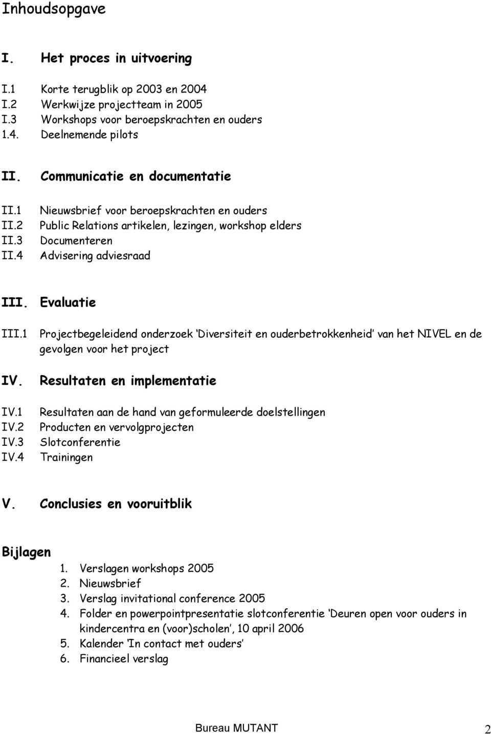 3 IV.4 Evaluatie Projectbegeleidend onderzoek Diversiteit en ouderbetrokkenheid van het NIVEL en de gevolgen voor het project Resultaten en implementatie Resultaten aan de hand van geformuleerde