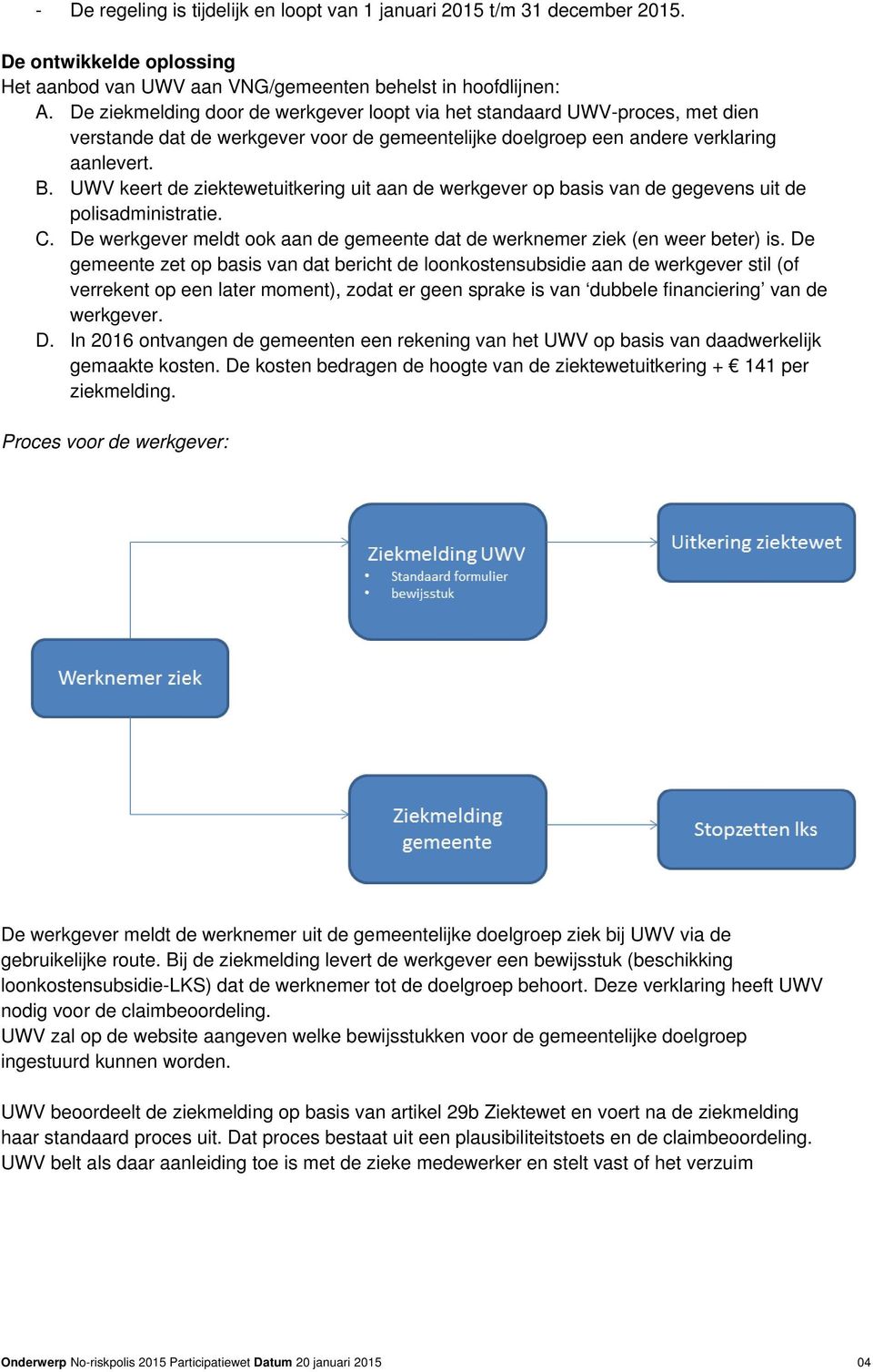 UWV keert de ziektewetuitkering uit aan de werkgever op basis van de gegevens uit de polisadministratie. C. De werkgever meldt ook aan de gemeente dat de werknemer ziek (en weer beter) is.