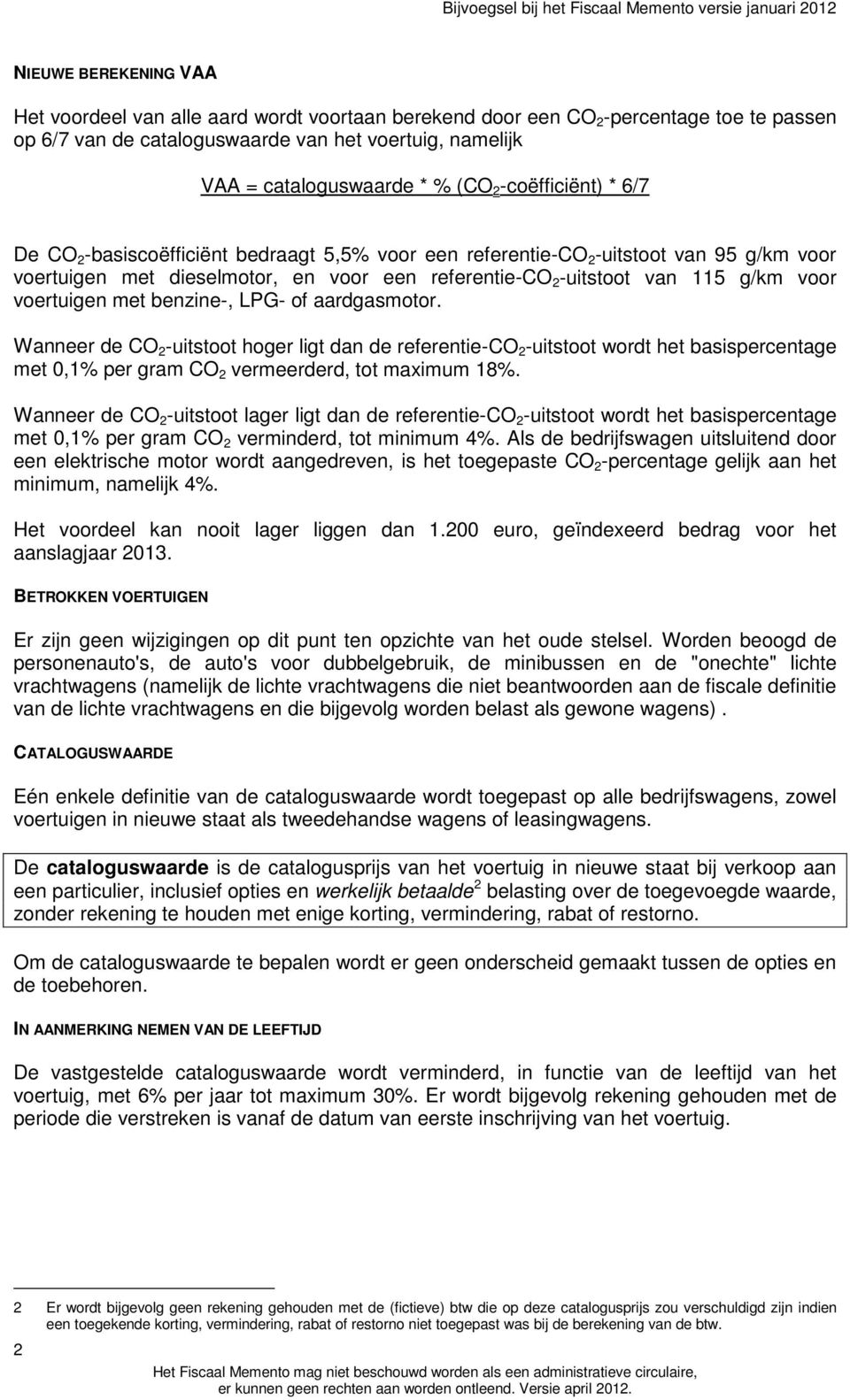 voertuigen met benzine-, LPG- of aardgasmotor. Wanneer de CO 2 -uitstoot hoger ligt dan de referentie-co 2 -uitstoot wordt het basispercentage met 0,1% per gram CO 2 vermeerderd, tot maximum 18%.