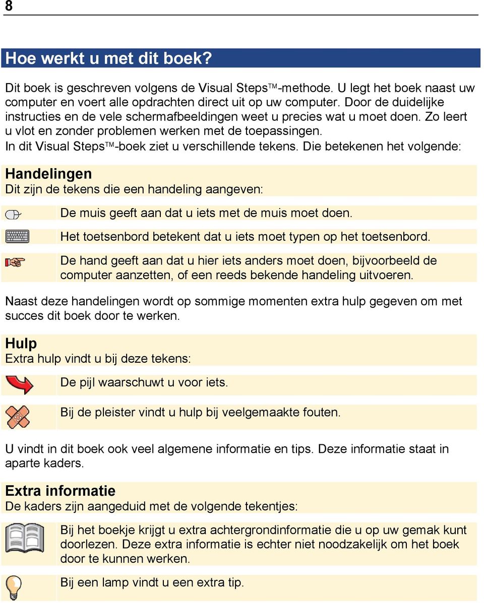 In dit Visual Steps -boek ziet u verschillende tekens. Die betekenen het volgende: Handelingen Dit zijn de tekens die een handeling aangeven: De muis geeft aan dat u iets met de muis moet doen.