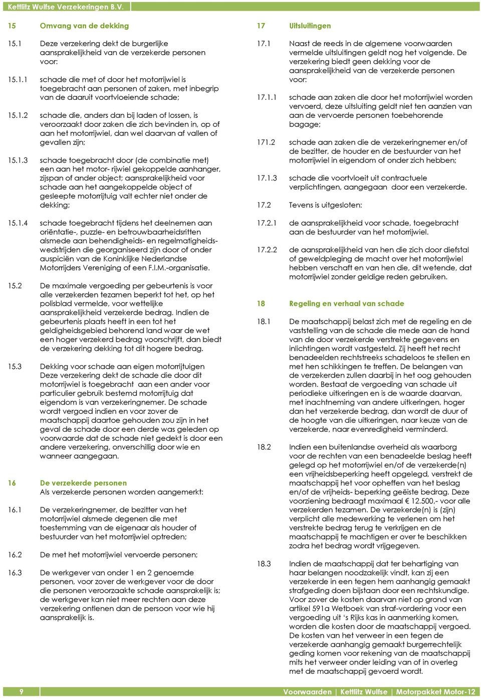 (de combinatie met) een aan het motor rijwiel gekoppelde aanhanger, zijspan of ander object; aansprakelijkheid voor schade aan het aangekoppelde object of gesleepte motorrijtuig valt echter niet