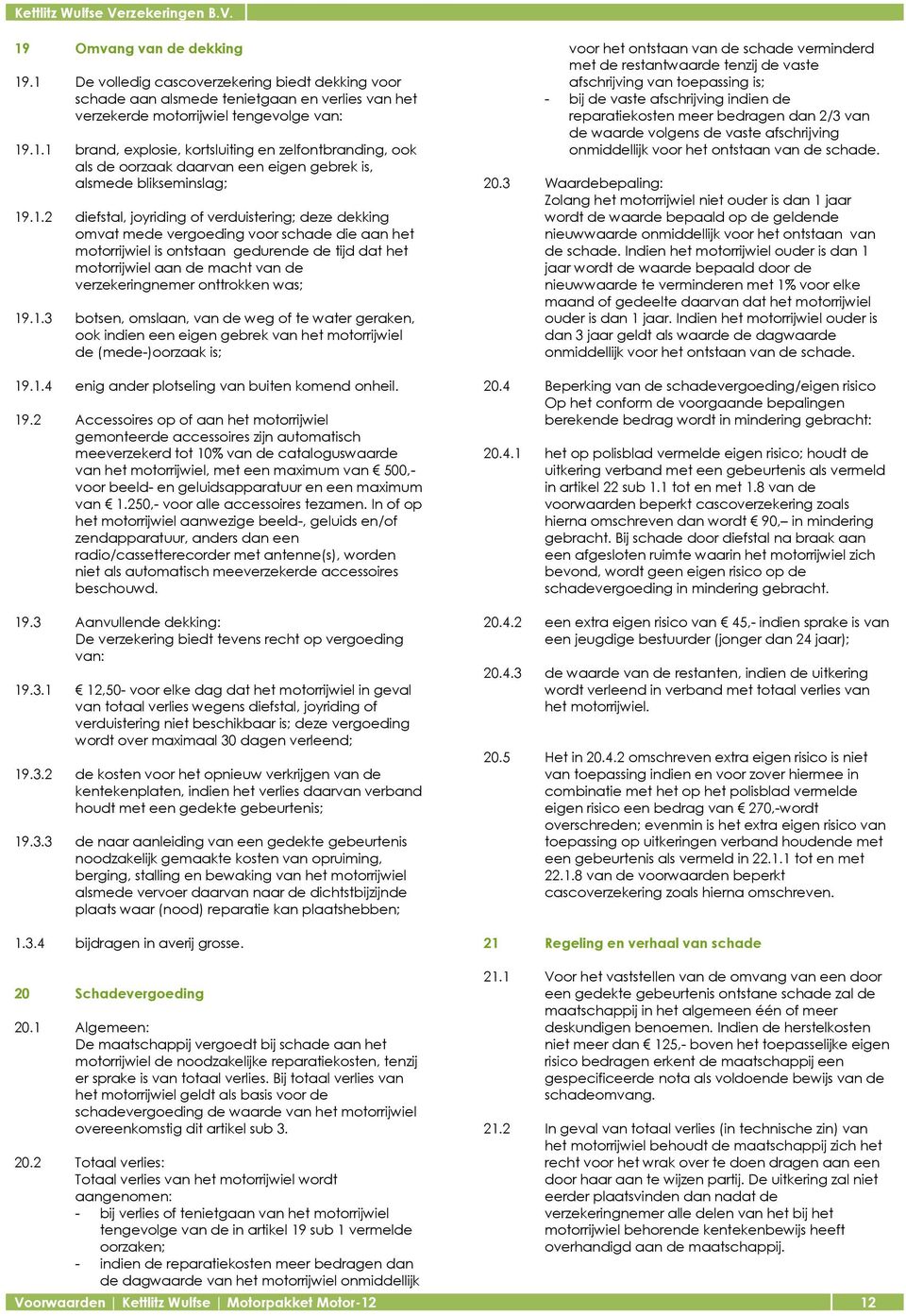 verzekeringnemer onttrokken was; 19.1.3 botsen, omslaan, van de weg of te water geraken, ook indien een eigen gebrek van het motorrijwiel de (mede-)oorzaak is; 19.1.4 enig ander plotseling van buiten komend onheil.