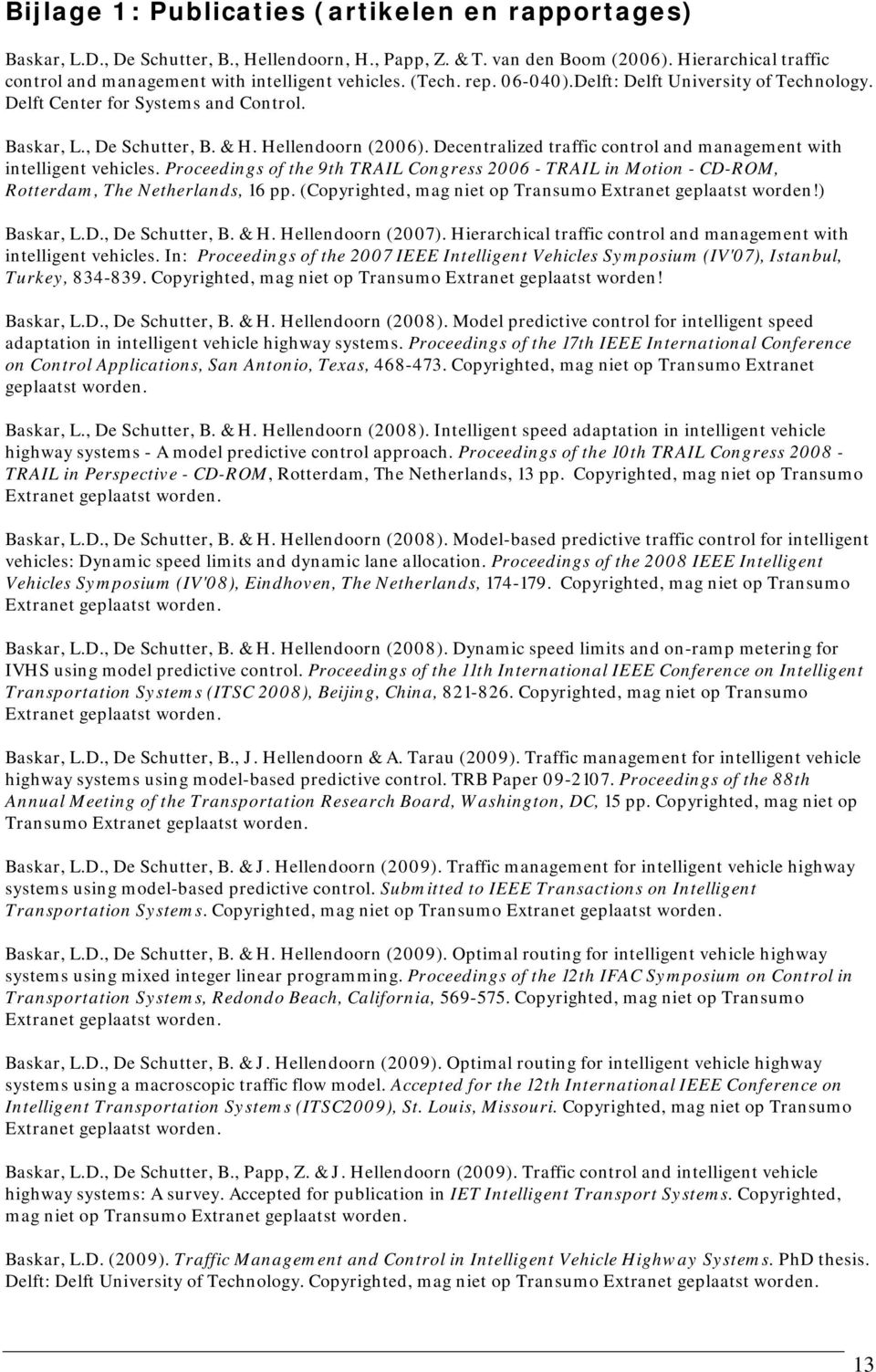 Hellendoorn (2006). Decentralized traffic control and management with intelligent vehicles. Proceedings of the 9th TRAIL Congress 2006 - TRAIL in Motion - CD-ROM, Rotterdam, The Netherlands, 16 pp.