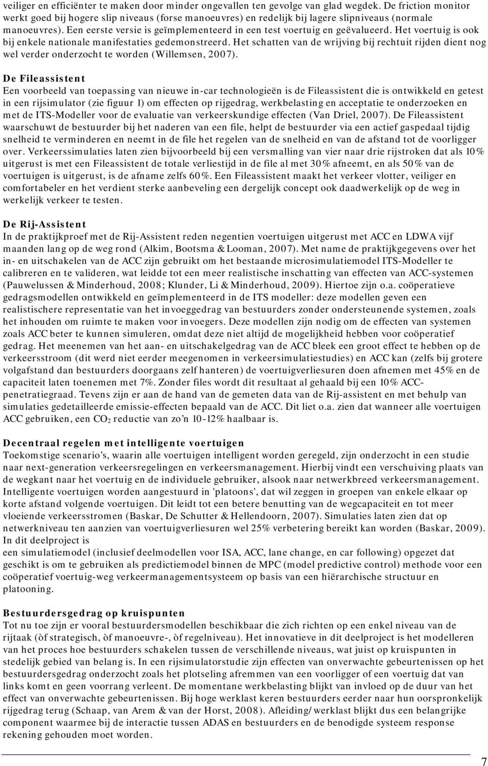 Een eerste versie is geïmplementeerd in een test voertuig en geëvalueerd. Het voertuig is ook bij enkele nationale manifestaties gedemonstreerd.