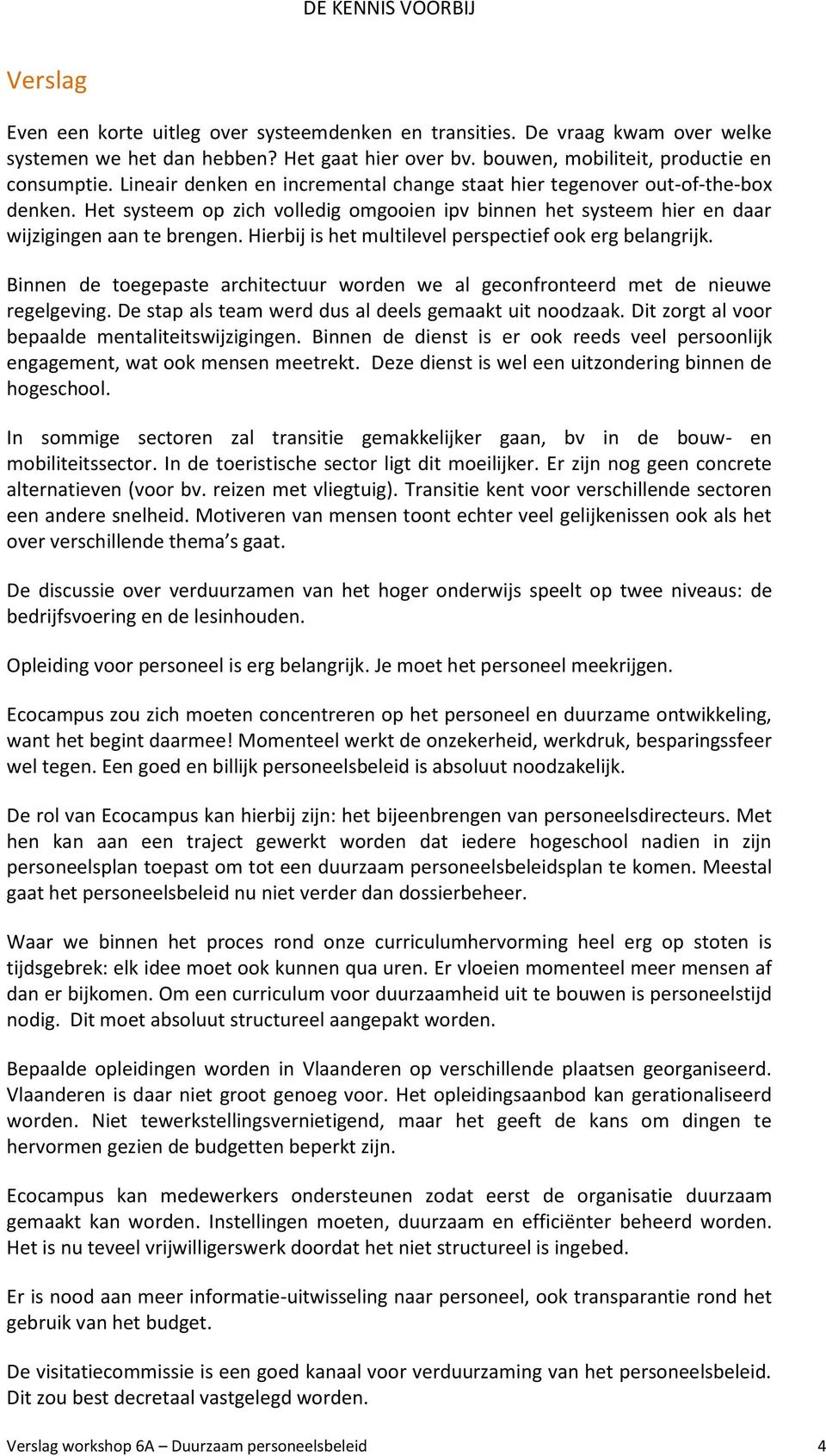 Hierbij is het multilevel perspectief ook erg belangrijk. Binnen de toegepaste architectuur worden we al geconfronteerd met de nieuwe regelgeving.