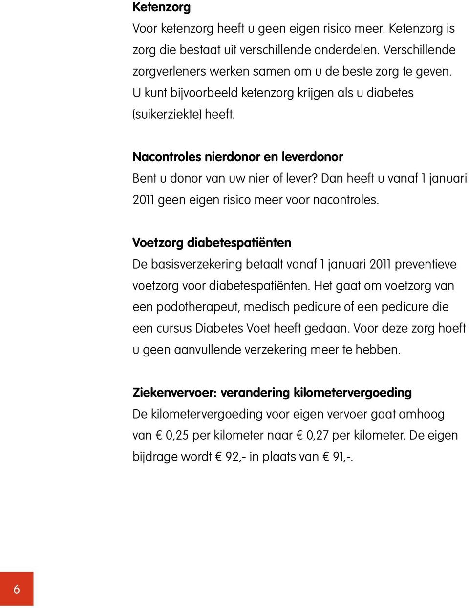 Dan heeft u vanaf 1 januari 2011 geen eigen risico meer voor nacontroles. Voetzorg diabetespatiënten De basisverzekering betaalt vanaf 1 januari 2011 preventieve voetzorg voor diabetespatiënten.