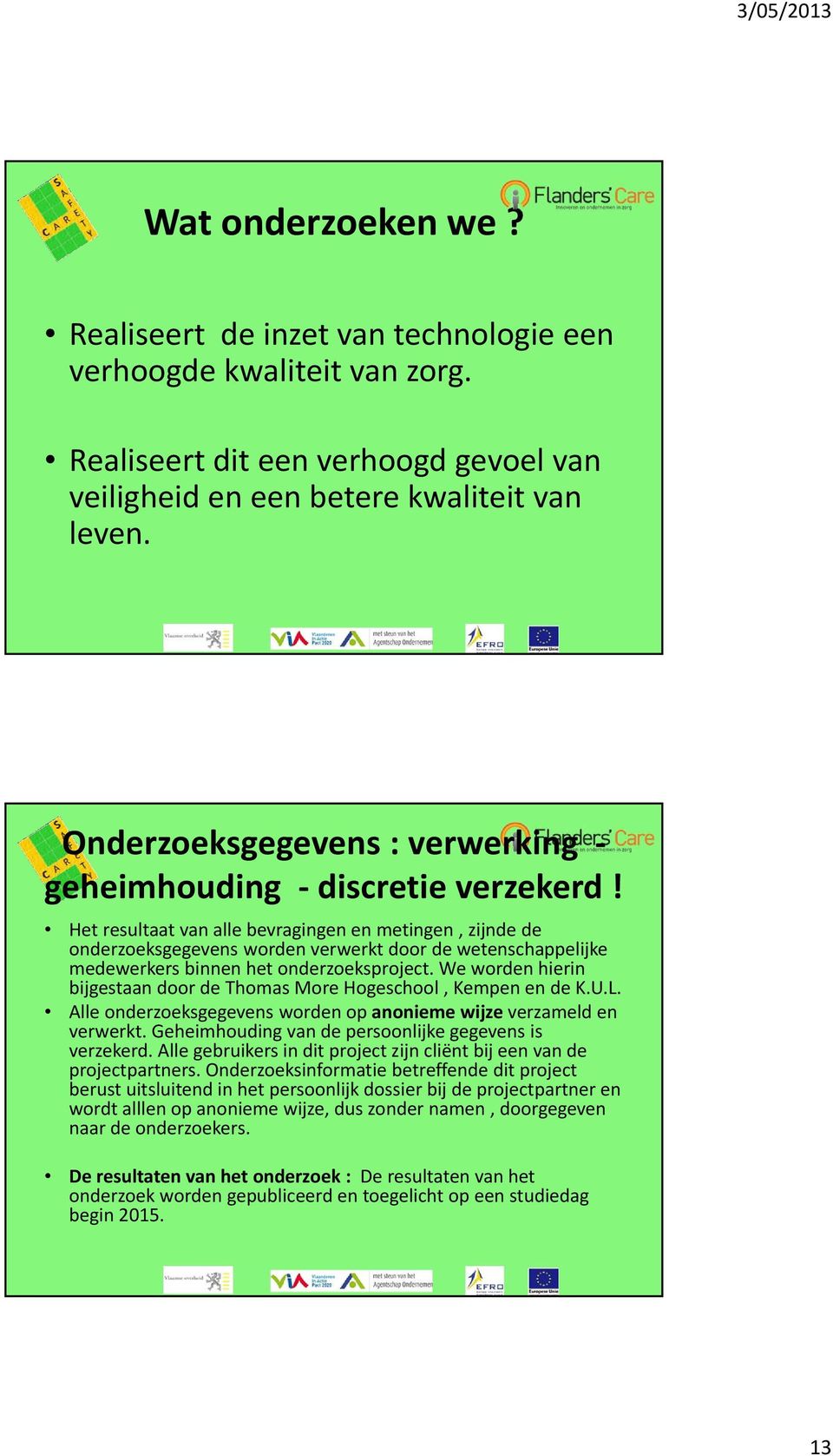 Het resultaat van alle bevragingen en metingen, zijnde de onderzoeksgegevens worden verwerkt door de wetenschappelijke medewerkers binnen het onderzoeksproject.