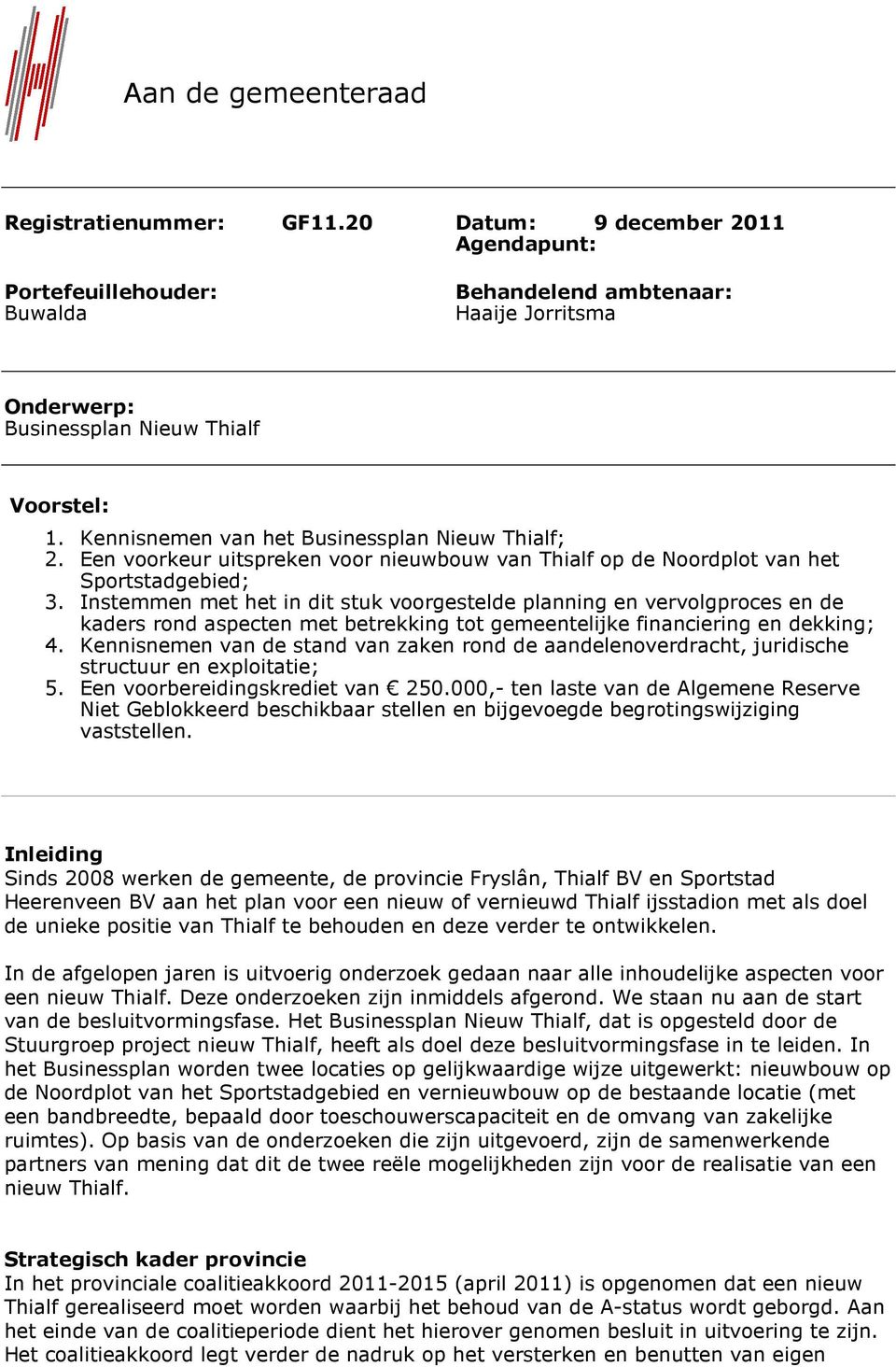 Instemmen met het in dit stuk voorgestelde planning en vervolgproces en de kaders rond aspecten met betrekking tot gemeentelijke financiering en dekking; 4.