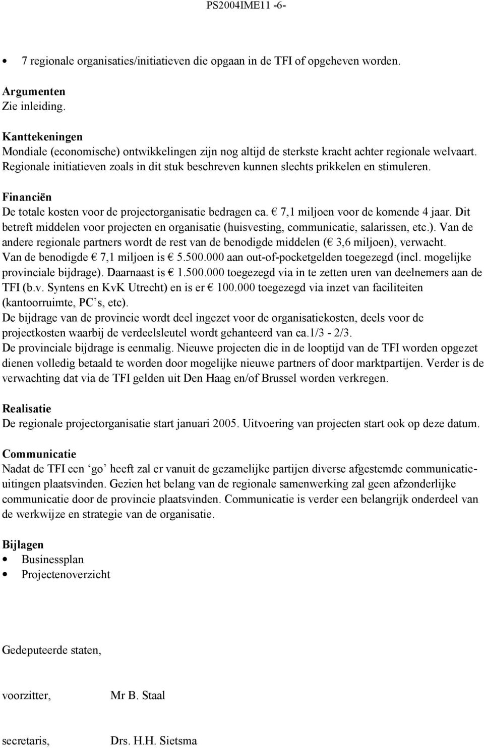 Regionale initiatieven zoals in dit stuk beschreven kunnen slechts prikkelen en stimuleren. Financiën De totale kosten voor de projectorganisatie bedragen ca. 7,1 miljoen voor de komende 4 jaar.