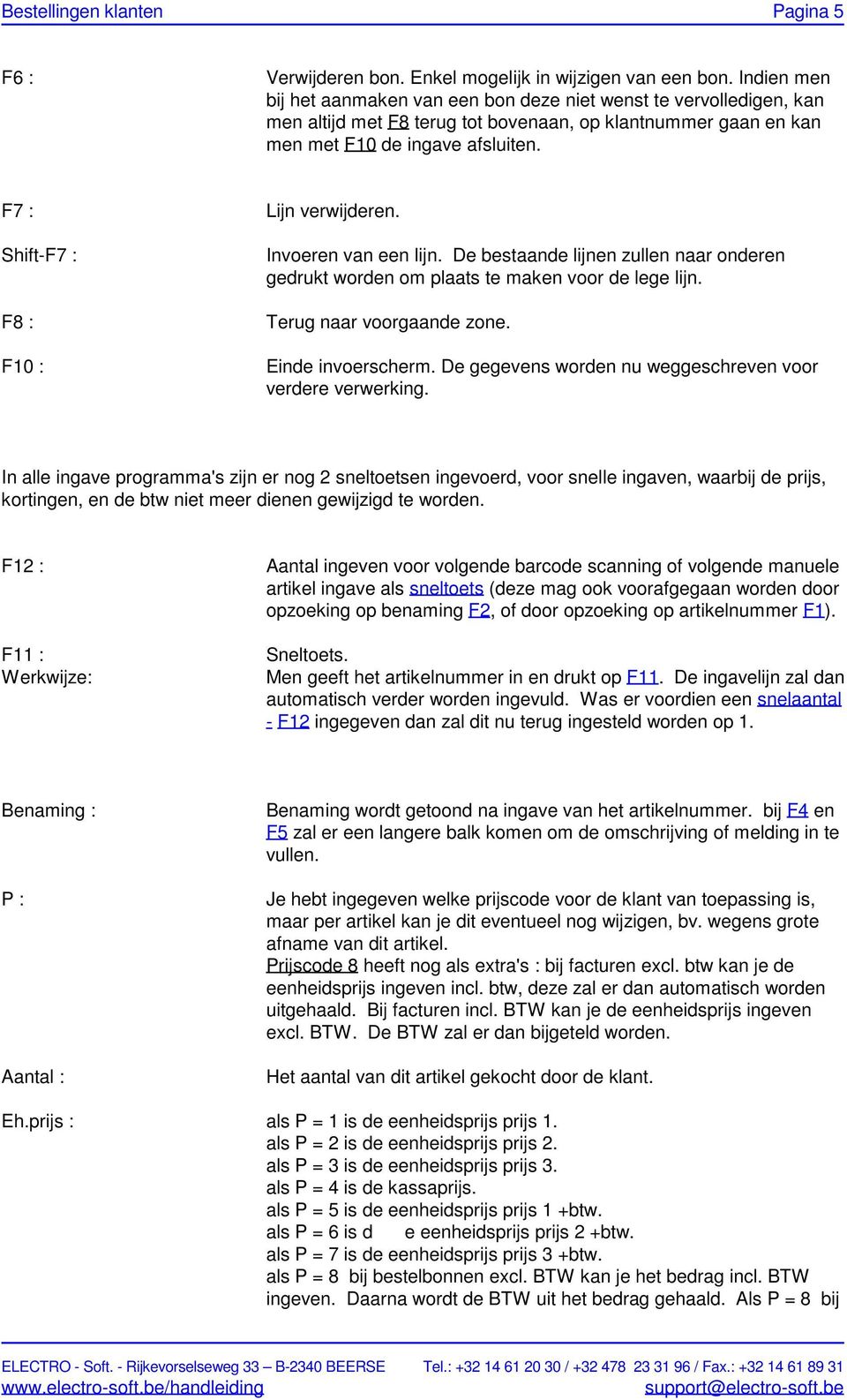 F7 : Shift-F7 : F8 : F10 : Lijn verwijderen. Invoeren van een lijn. De bestaande lijnen zullen naar onderen gedrukt worden om plaats te maken voor de lege lijn. Terug naar voorgaande zone.