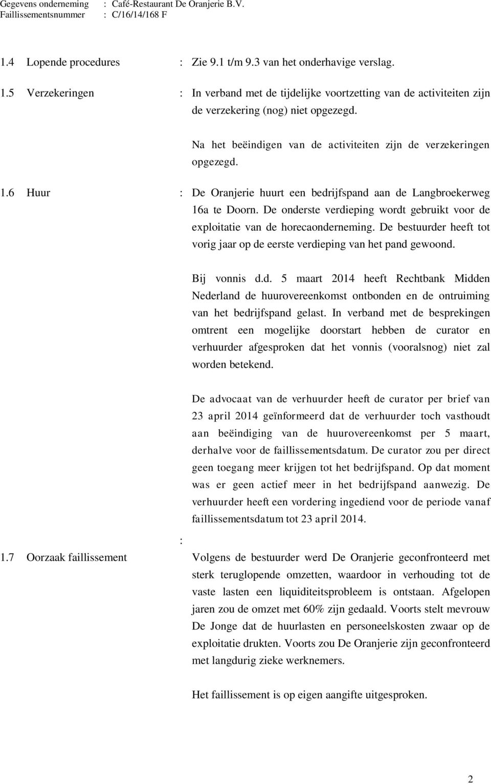 De onderste verdieping wordt gebruikt voor de exploitatie van de horecaonderneming. De bestuurder heeft tot vorig jaar op de eerste verdieping van het pand gewoond. Bij vonnis d.d. 5 maart 2014 heeft Rechtbank Midden Nederland de huurovereenkomst ontbonden en de ontruiming van het bedrijfspand gelast.