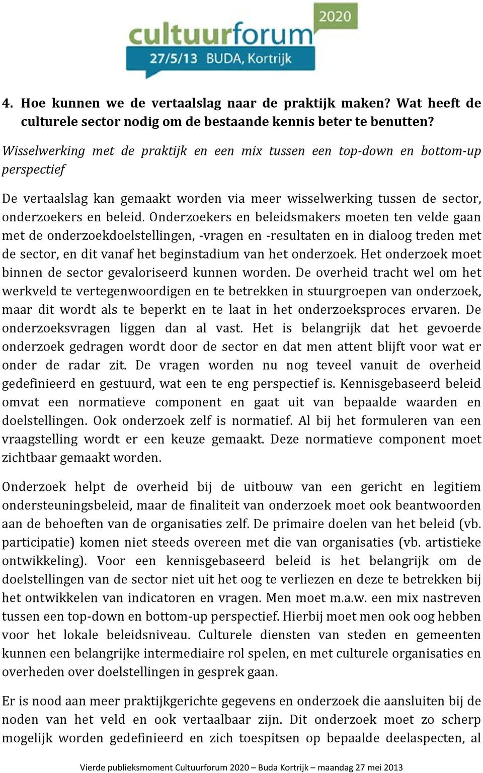 Onderzoekers en beleidsmakers moeten ten velde gaan met de onderzoekdoelstellingen, vragen en resultaten en in dialoog treden met de sector, en dit vanaf het beginstadium van het onderzoek.