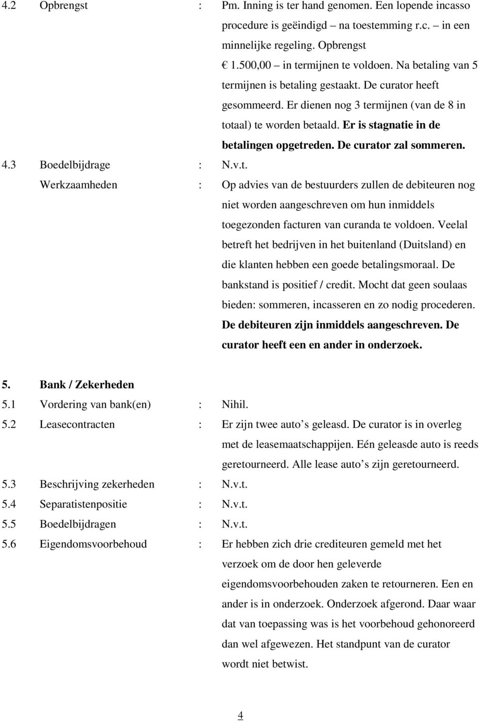 De curator zal sommeren. 4.3 Boedelbijdrage : N.v.t. Werkzaamheden : Op advies van de bestuurders zullen de debiteuren nog niet worden aangeschreven om hun inmiddels toegezonden facturen van curanda te voldoen.