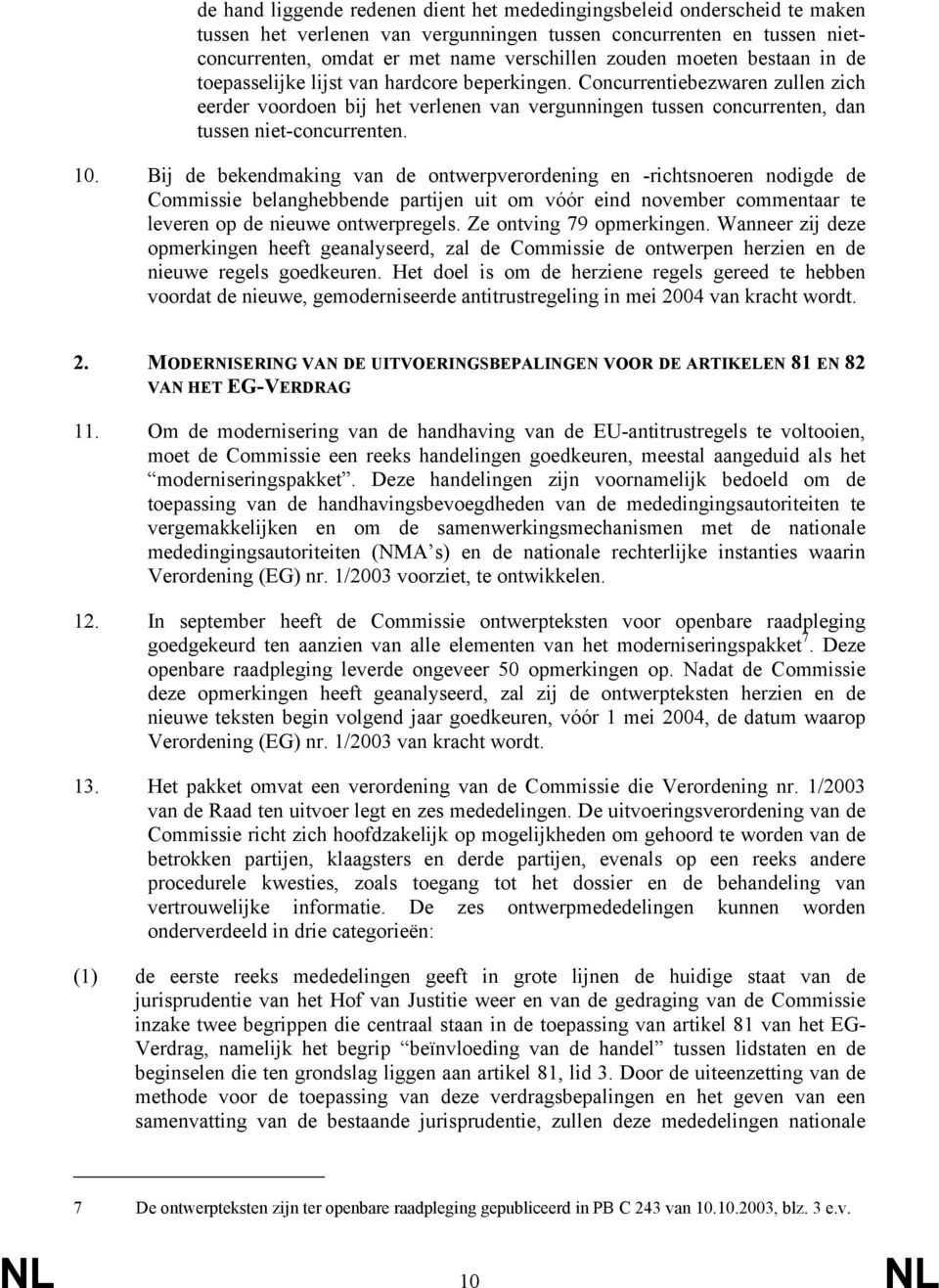 10. Bij de bekendmaking van de ontwerpverordening en -richtsnoeren nodigde de Commissie belanghebbende partijen uit om vóór eind november commentaar te leveren op de nieuwe ontwerpregels.